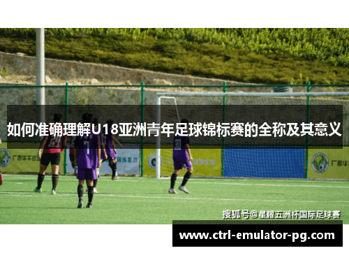 如何准确理解U18亚洲青年足球锦标赛的全称及其意义