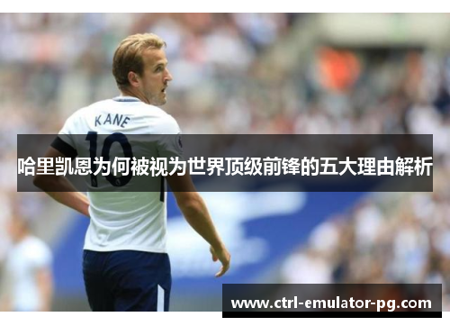 哈里凯恩为何被视为世界顶级前锋的五大理由解析