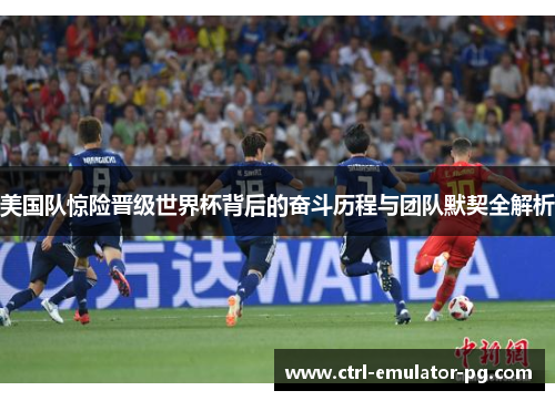 美国队惊险晋级世界杯背后的奋斗历程与团队默契全解析