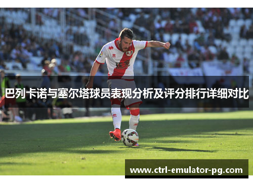 巴列卡诺与塞尔塔球员表现分析及评分排行详细对比