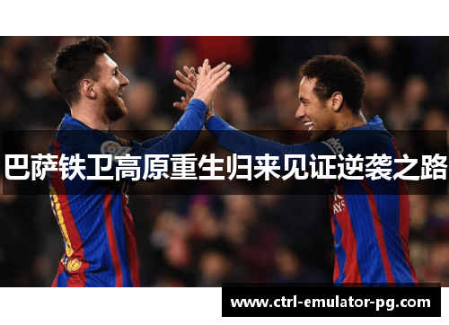 巴萨铁卫高原重生归来见证逆袭之路