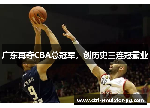 广东再夺CBA总冠军，创历史三连冠霸业