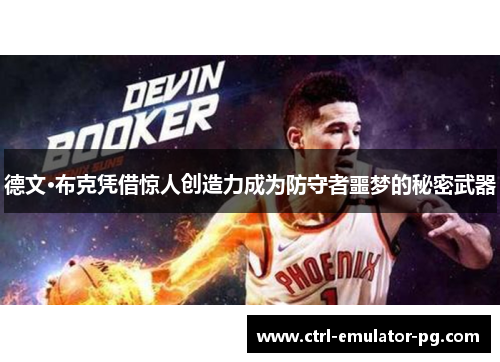德文·布克凭借惊人创造力成为防守者噩梦的秘密武器