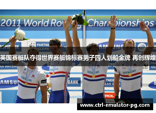 英国赛艇队夺得世界赛艇锦标赛男子四人划船金牌 再创辉煌 英国赛艇队夺得世界赛艇锦标赛男子四人划船金牌 再创辉煌