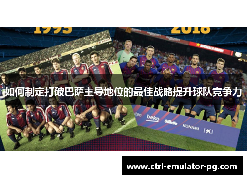如何制定打破巴萨主导地位的最佳战略提升球队竞争力