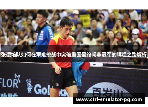 张德培队如何在艰难挑战中突破重围最终问鼎冠军的辉煌之路解析