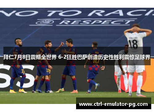 拜仁7月8日震撼全世界 6-2狂胜巴萨创造历史性胜利震惊足球界