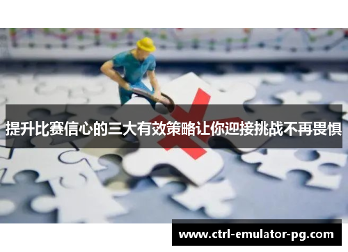 提升比赛信心的三大有效策略让你迎接挑战不再畏惧 提升比赛信心的三大有效策略让你迎接挑战不再畏惧