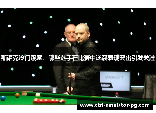 斯诺克冷门观察：哪些选手在比赛中逆袭表现突出引发关注