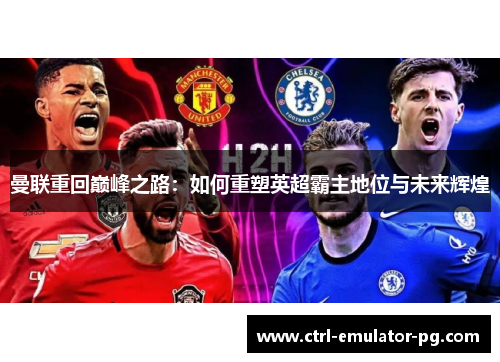 曼联重回巅峰之路：如何重塑英超霸主地位与未来辉煌