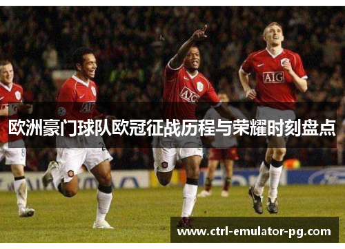 欧洲豪门球队欧冠征战历程与荣耀时刻盘点
