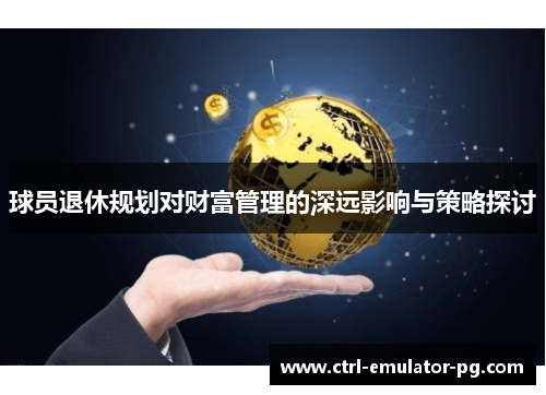 球员退休规划对财富管理的深远影响与策略探讨 球员退休规划对财富管理的深远影响与策略探讨