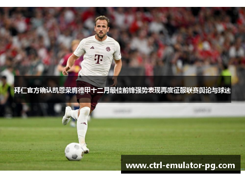 拜仁官方确认凯恩荣膺德甲十二月最佳前锋强势表现再度征服联赛舆论与球迷