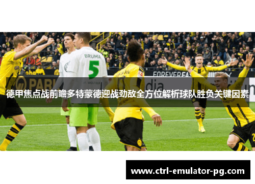 德甲焦点战前瞻多特蒙德迎战劲敌全方位解析球队胜负关键因素 德甲焦点战前瞻多特蒙德迎战劲敌全方位解析球队胜负关键因素