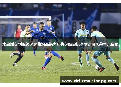 末轮崩盘到降级深渊弗洛西诺内痛失保级良机赛季遗憾落幕警示启录 末轮崩盘到降级深渊弗洛西诺内痛失保级良机赛季遗憾落幕警示启录