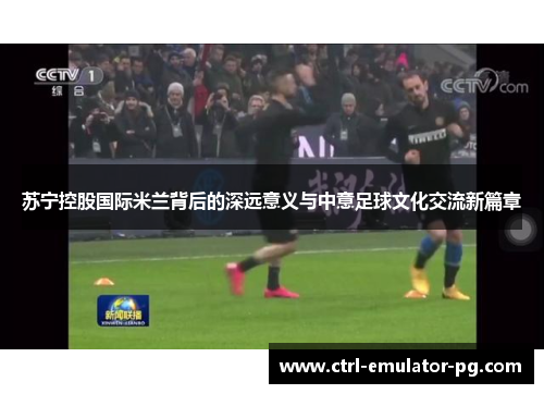 苏宁控股国际米兰背后的深远意义与中意足球文化交流新篇章
