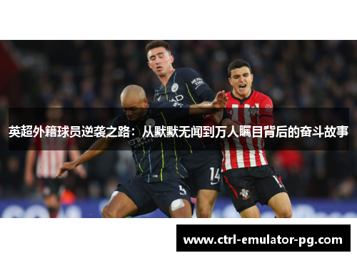 英超外籍球员逆袭之路：从默默无闻到万人瞩目背后的奋斗故事