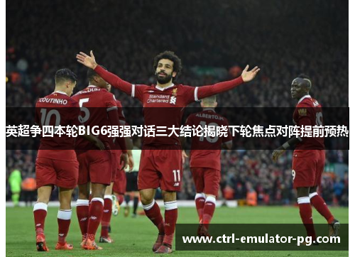 英超争四本轮BIG6强强对话三大结论揭晓下轮焦点对阵提前预热 英超争四本轮BIG6强强对话三大结论揭晓下轮焦点对阵提前预热