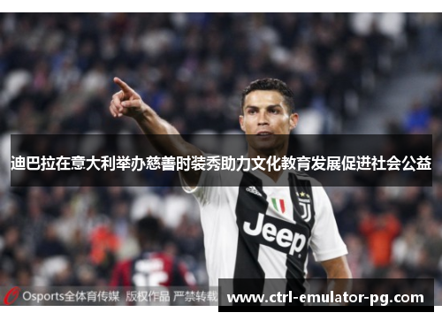 迪巴拉在意大利举办慈善时装秀助力文化教育发展促进社会公益