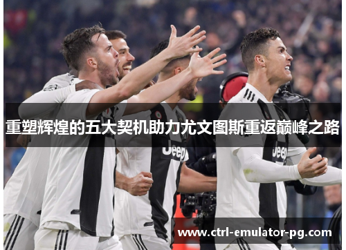 重塑辉煌的五大契机助力尤文图斯重返巅峰之路