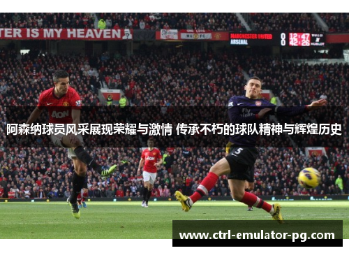 阿森纳球员风采展现荣耀与激情 传承不朽的球队精神与辉煌历史