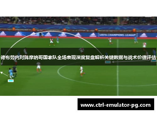 德布劳内对阵摩纳哥国家队全场表现深度复盘解析关键数据与战术价值评估 德布劳内对阵摩纳哥国家队全场表现深度复盘解析关键数据与战术价值评估